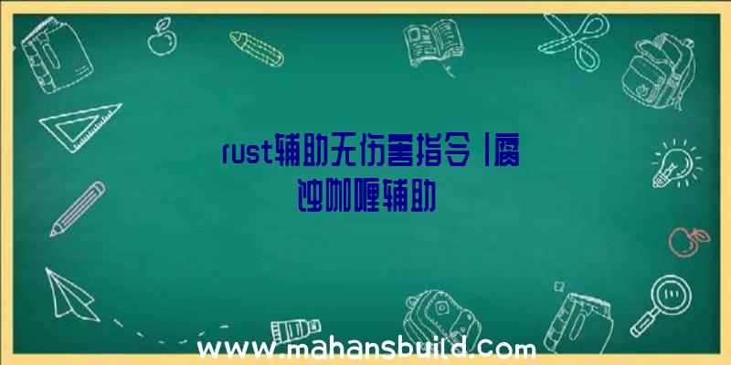 「rust辅助无伤害指令」|腐蚀咖喱辅助